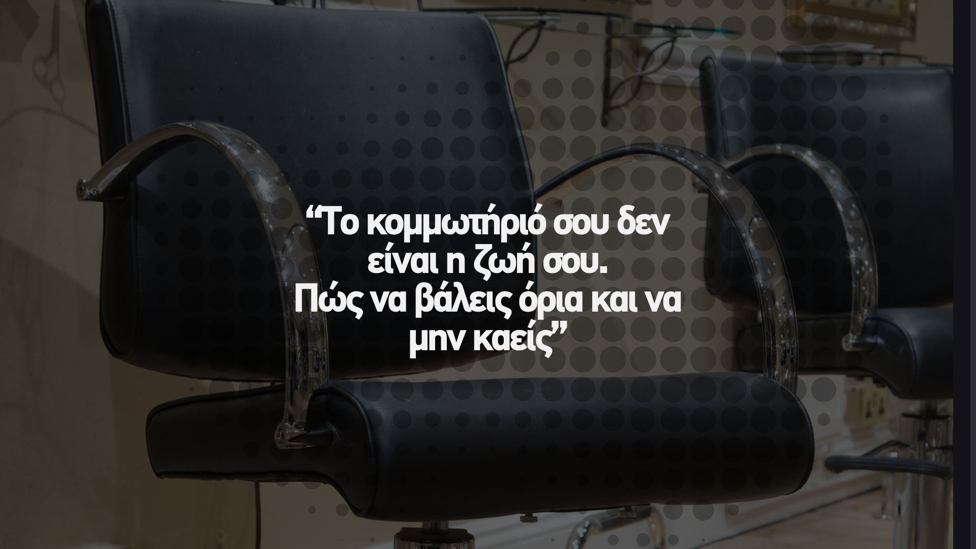 🔥 Το κομμωτήριό σου δεν είναι η ζωή σου