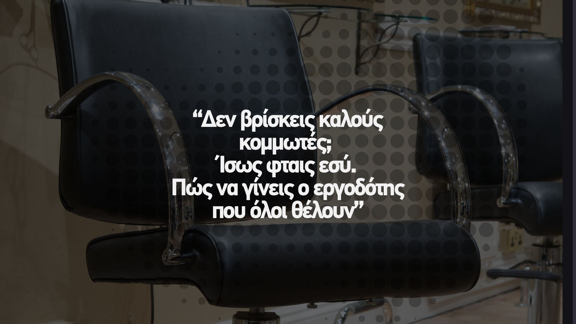 🔥 Δεν βρίσκεις καλούς κομμωτές; Ίσως φταις εσύ