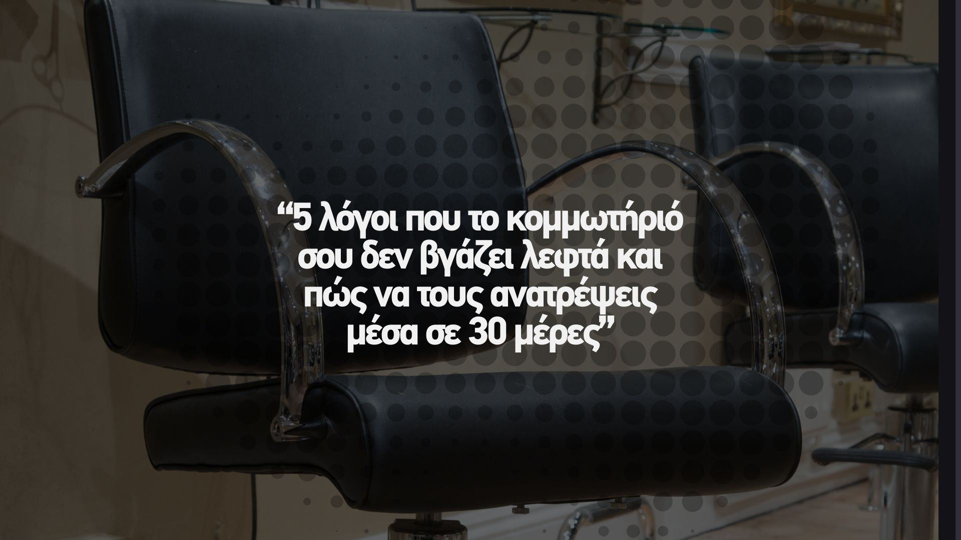 💥 5 λόγοι που το κομμωτήριό σου δεν βγάζει λεφτά